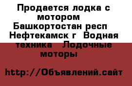 Продается лодка с мотором  - Башкортостан респ., Нефтекамск г. Водная техника » Лодочные моторы   